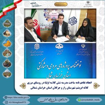 انعقاد تفاهم‌نامه ساخت مدرسه شش کلاسه اولیا در روستای مرزی کلاته ابریشم شهرستان راز و جرگلان استان خراسان شمالی